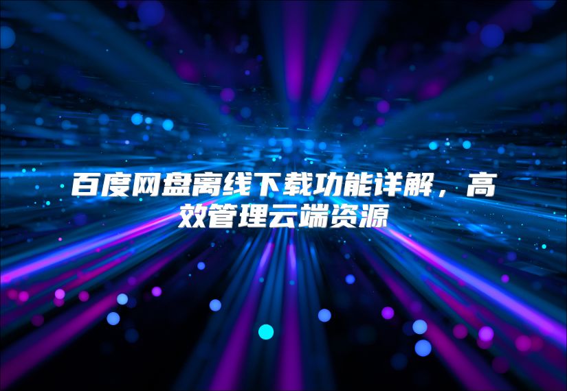 百度網(wǎng)盤離線下載功能詳解，高效管理云端資源