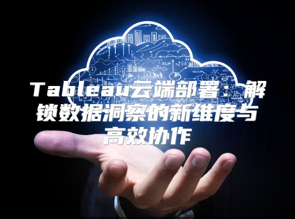 Tableau云端部署：解鎖數據洞察的新維度與高效協作