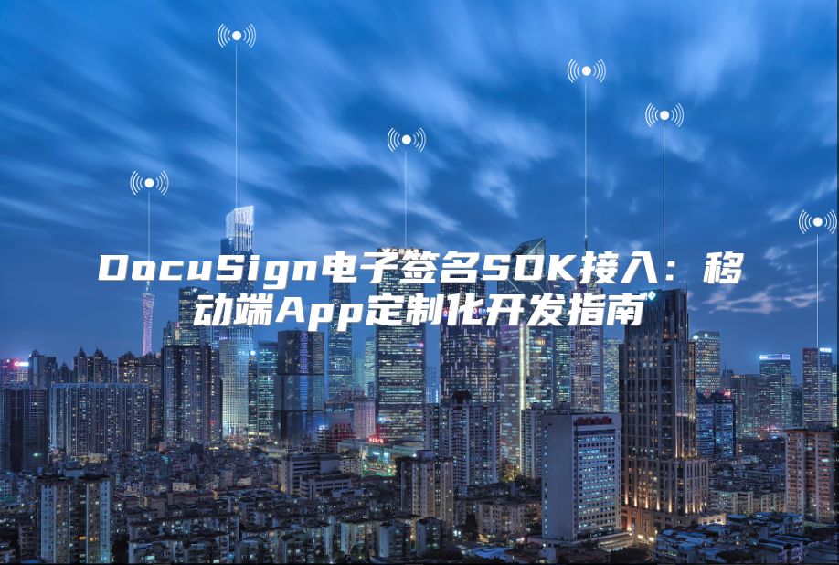 DocuSign電子簽名SDK接入：移動端App定制化開發指南