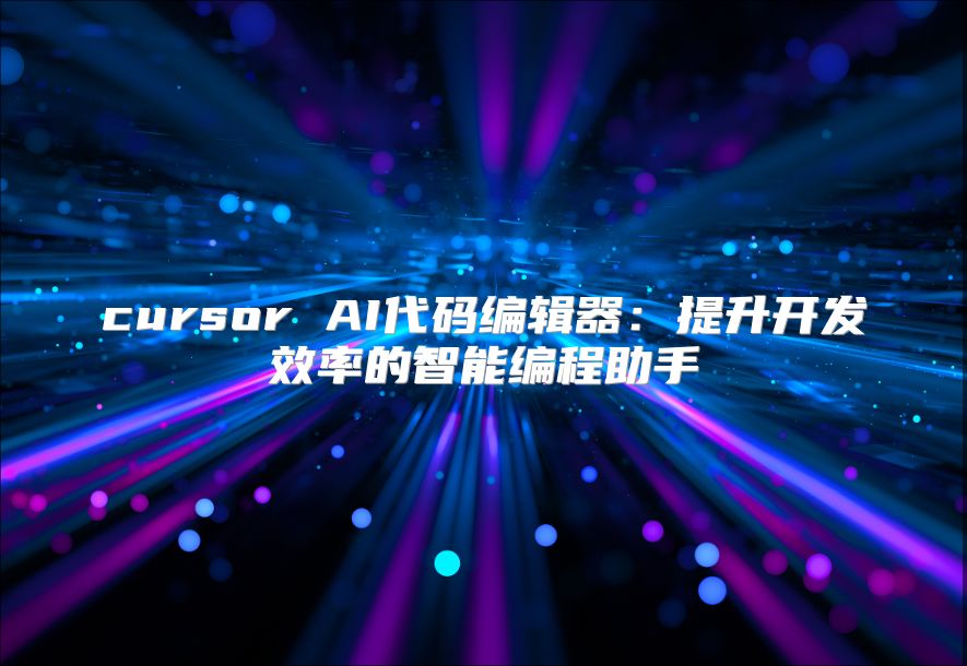 cursor AI代碼編輯器：提升開發(fā)效率的智能編程助手