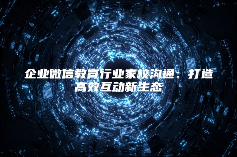 企業(yè)微信教育行業(yè)家校溝通：打造高效互動(dòng)新生態(tài)