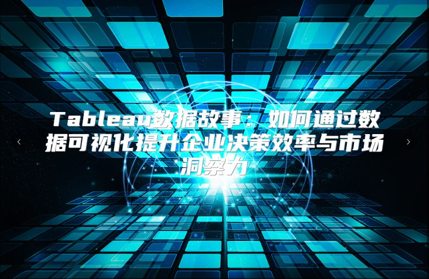 Tableau數據故事：如何通過數據可視化提升企業決策效率與市場洞察力