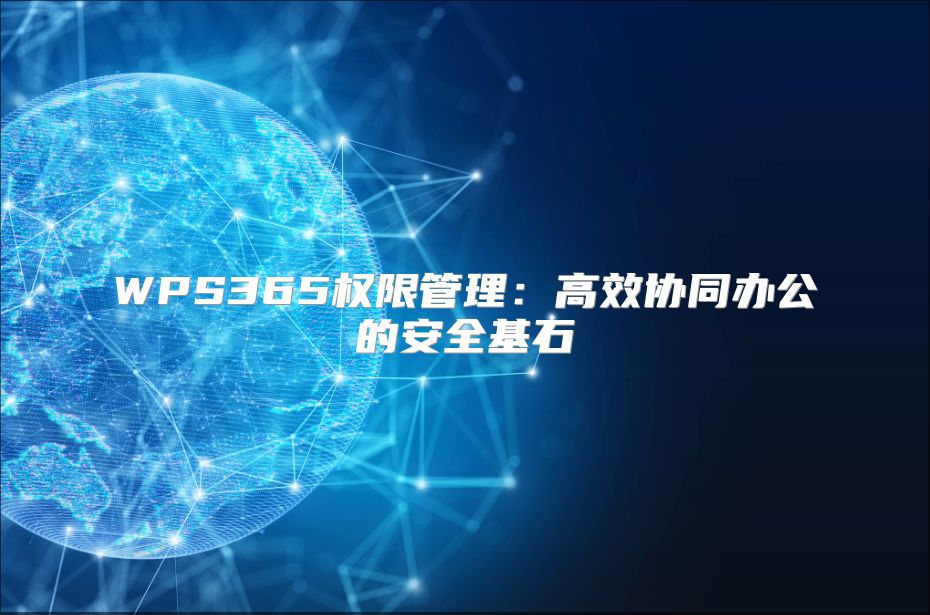 WPS365權(quán)限管理:高效協(xié)同辦公的安全基石