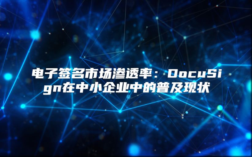 電子簽名市場滲透率：DocuSign在中小企業(yè)中的普及現(xiàn)狀