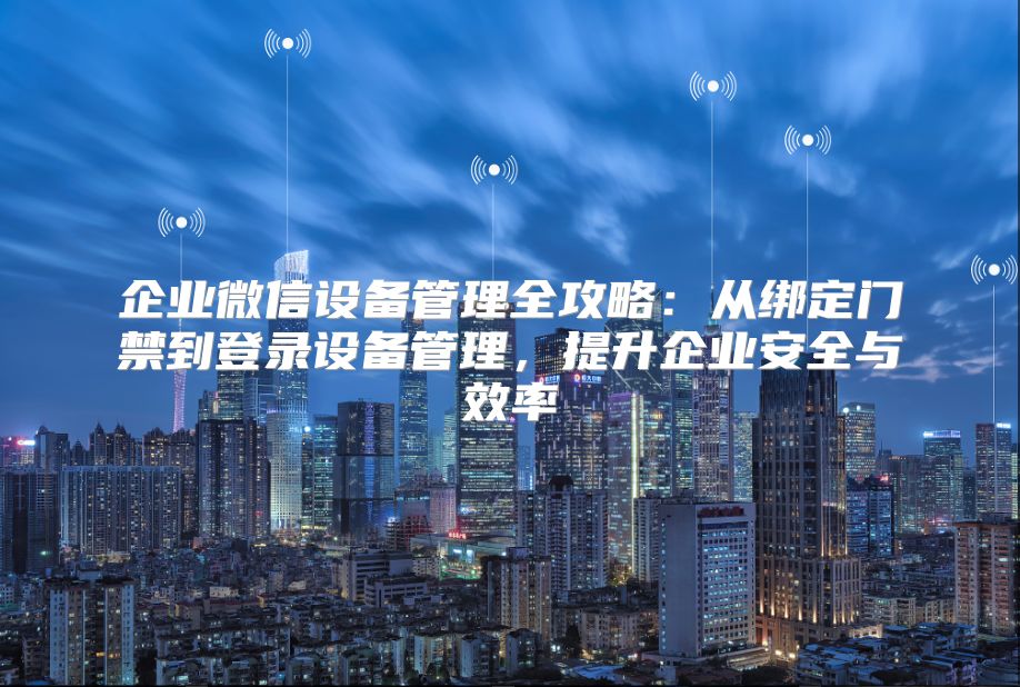企業(yè)微信設備管理全攻略：從綁定門禁到登錄設備管理，提升企業(yè)安全與效率