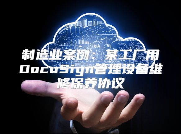 制造業案例：某工廠用DocuSign管理設備維修保養協議