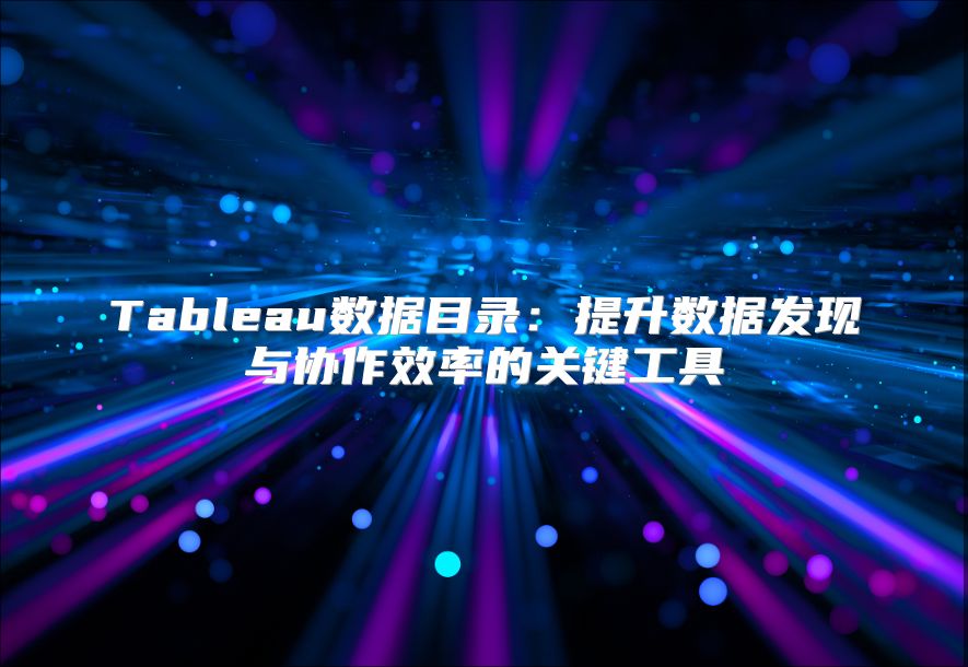 Tableau數據目錄：提升數據發現與協作效率的關鍵工具