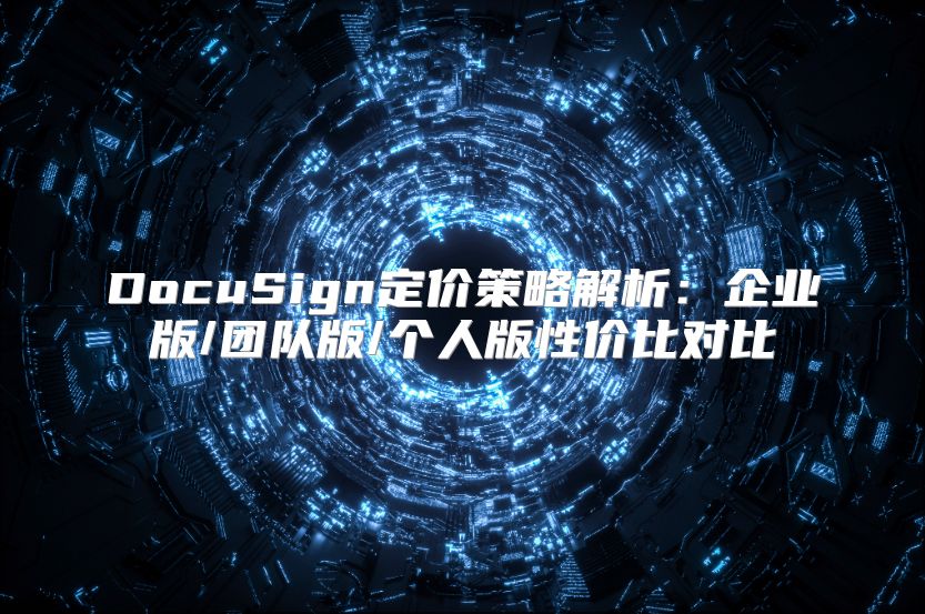 DocuSign定價策略解析：企業版/團隊版/個人版性價比對比