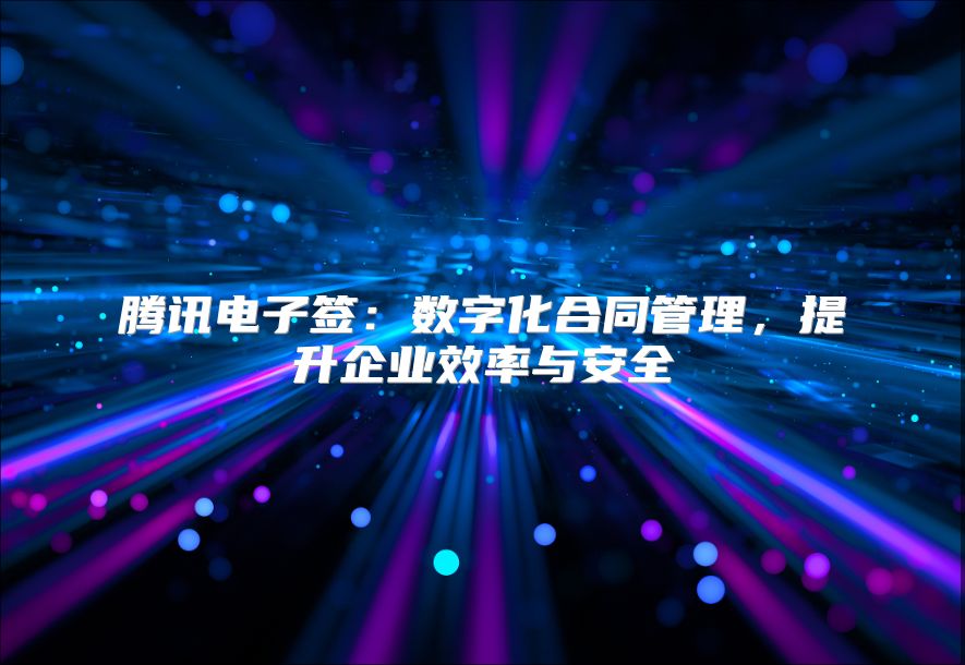 騰訊電子簽：數字化合同管理，提升企業效率與安全