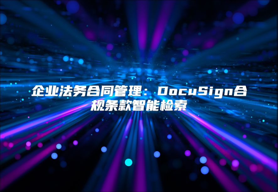 企業(yè)法務(wù)合同管理：DocuSign合規(guī)條款智能檢索