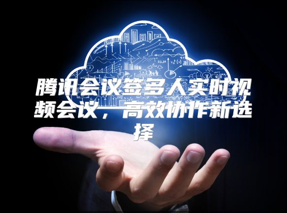 騰訊會議簽多人實時視頻會議，高效協作新選擇