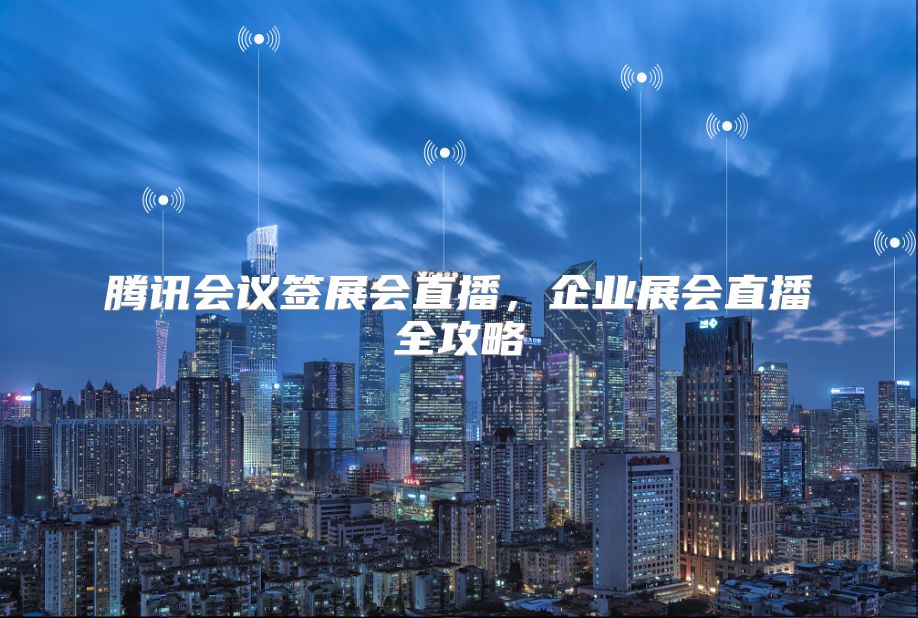 騰訊會議簽展會直播，企業(yè)展會直播全攻略