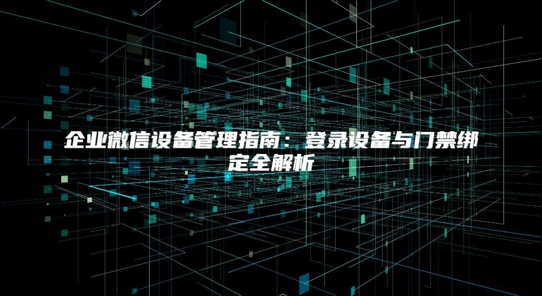 企業微信設備管理指南：登錄設備與門禁綁定全解析