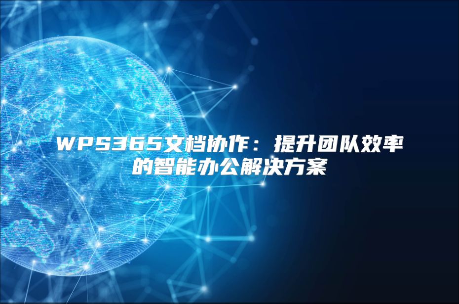 WPS365文檔協(xié)作：提升團(tuán)隊(duì)效率的智能辦公解決方案