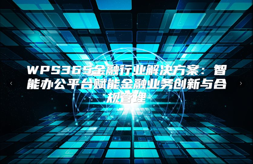 WPS365金融行業(yè)解決方案：智能辦公平臺賦能金融業(yè)務創(chuàng)新與合規(guī)管理