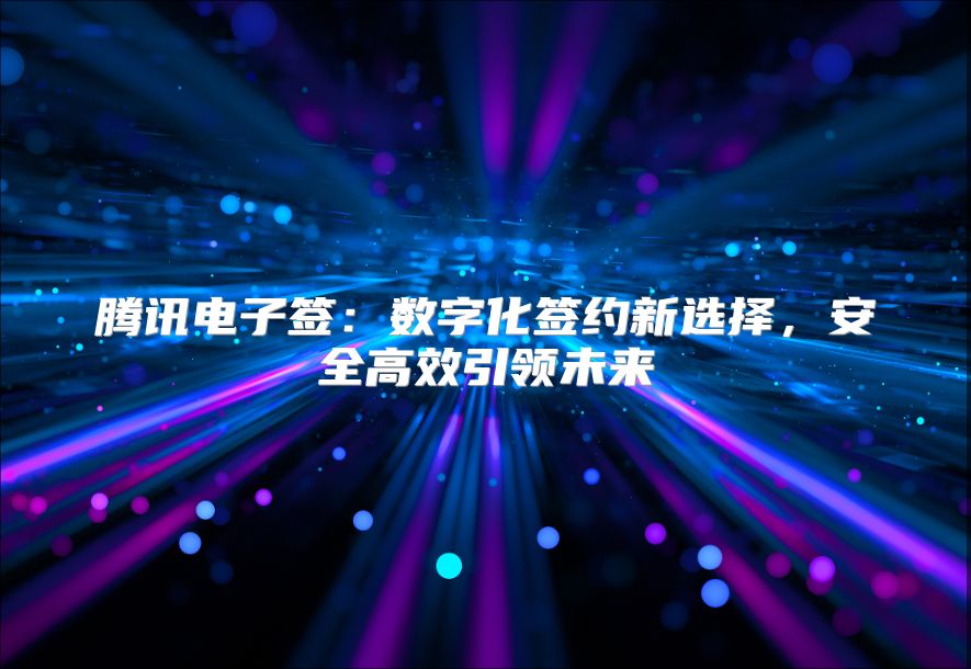 騰訊電子簽：數字化簽約新選擇，安全高效引領未來