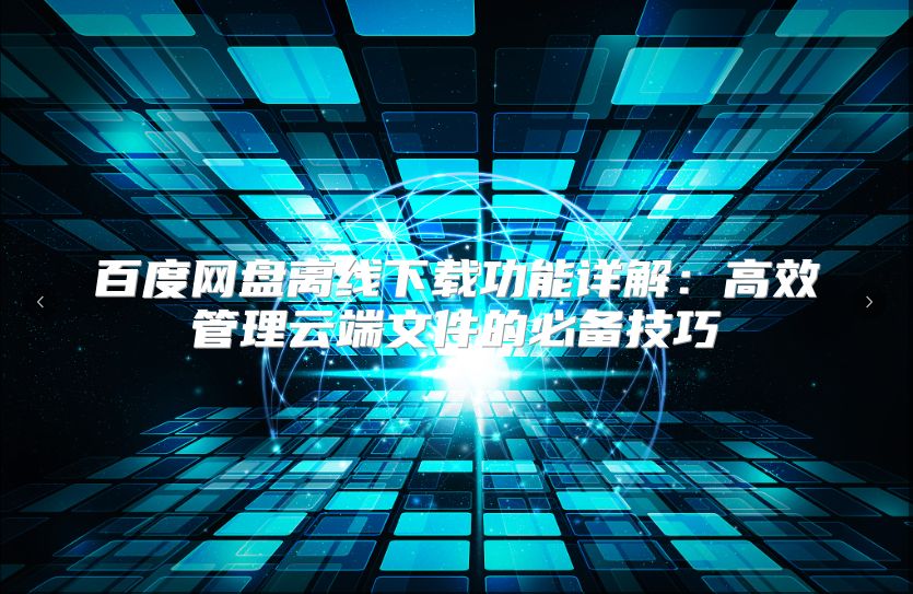 百度網(wǎng)盤離線下載功能詳解:高效管理云端文件的必備技巧