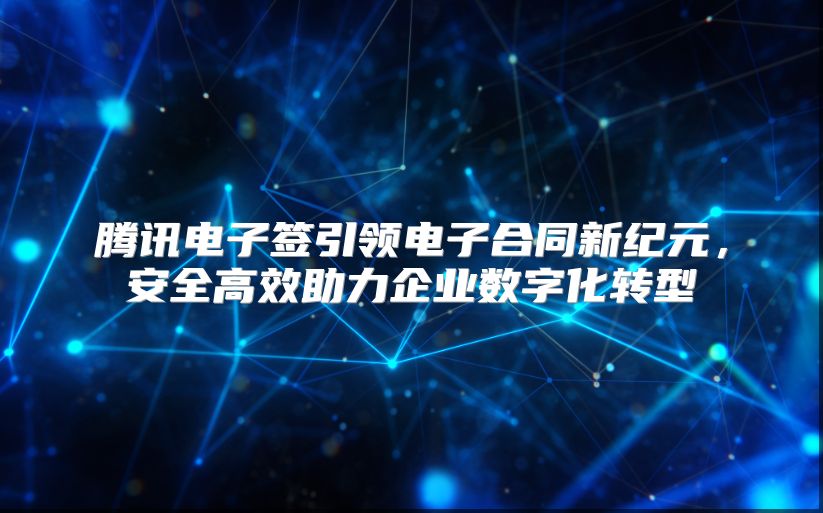 騰訊電子簽引領(lǐng)電子合同新紀(jì)元，安全高效助力企業(yè)數(shù)字化轉(zhuǎn)型