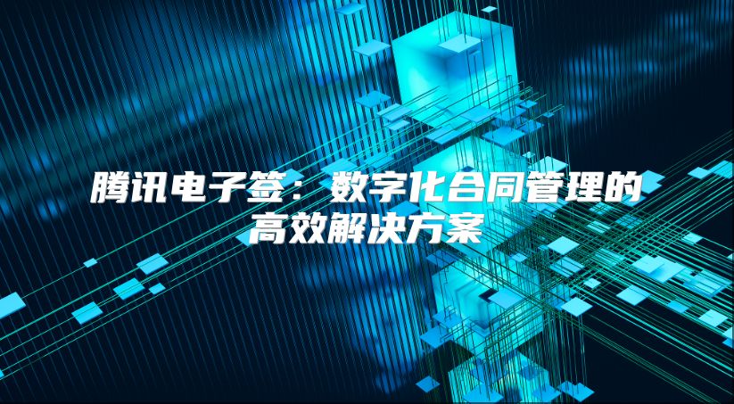 騰訊電子簽：數(shù)字化合同管理的高效解決方案