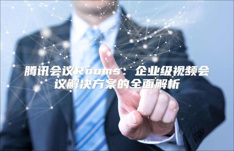 騰訊會議Rooms：企業級視頻會議解決方案的全面解析