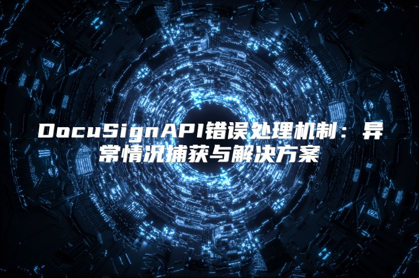 DocuSignAPI錯(cuò)誤處理機(jī)制：異常情況捕獲與解決方案