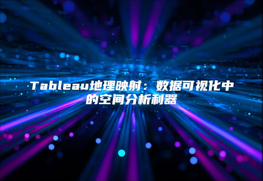 Tableau地理映射：數(shù)據(jù)可視化中的空間分析利器