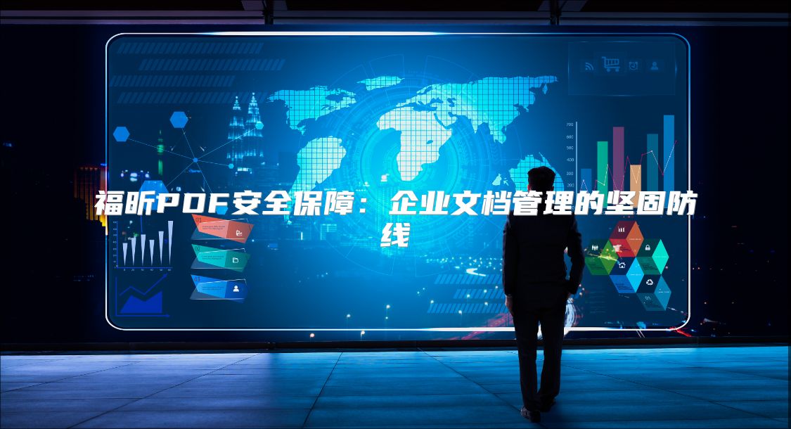 福昕PDF安全保障:企業(yè)文檔管理的堅固防線