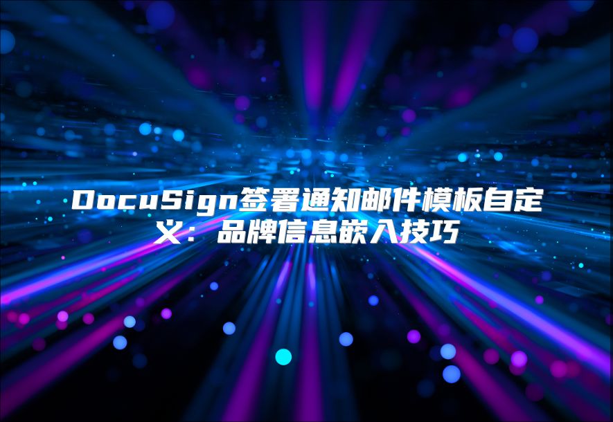 DocuSign簽署通知郵件模板自定義：品牌信息嵌入技巧