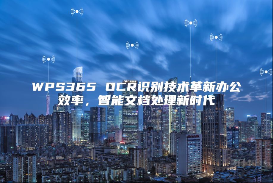 WPS365 OCR識(shí)別技術(shù)革新辦公效率，智能文檔處理新時(shí)代