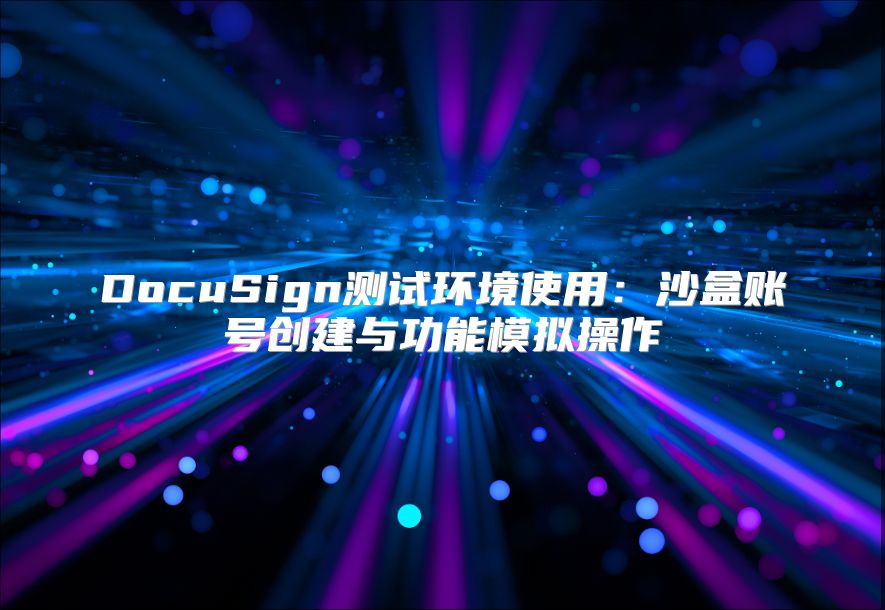 DocuSign測試環境使用：沙盒賬號創建與功能模擬操作