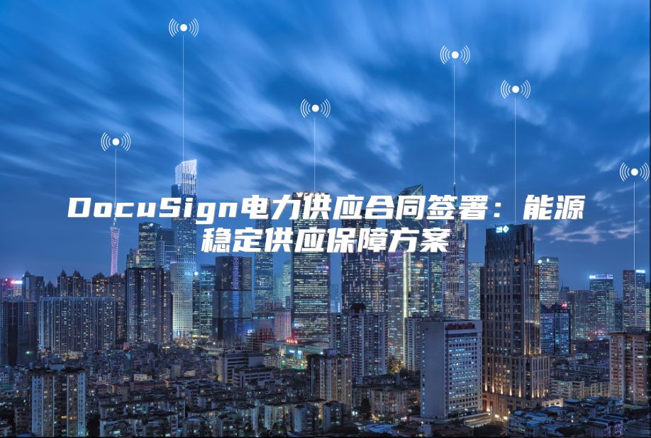 DocuSign電力供應(yīng)合同簽署：能源穩(wěn)定供應(yīng)保障方案