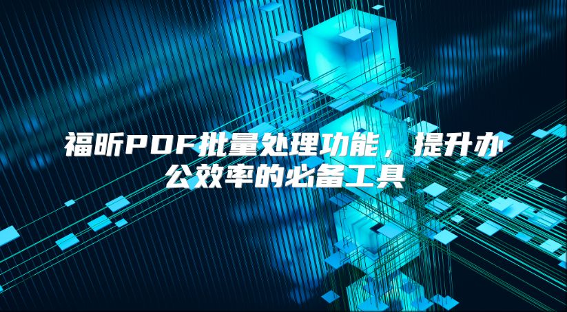 福昕PDF批量處理功能，提升辦公效率的必備工具