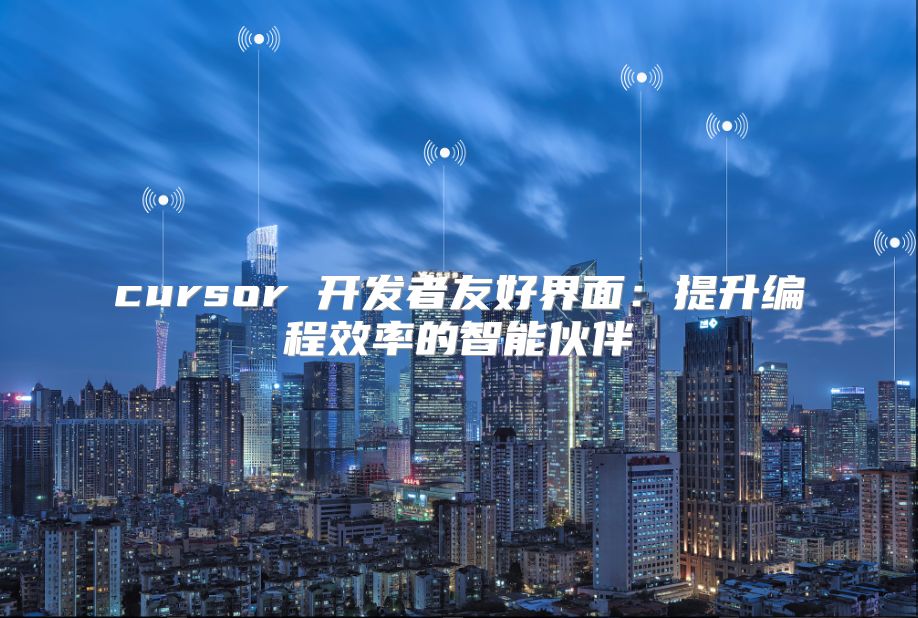 cursor 開發者友好界面：提升編程效率的智能伙伴