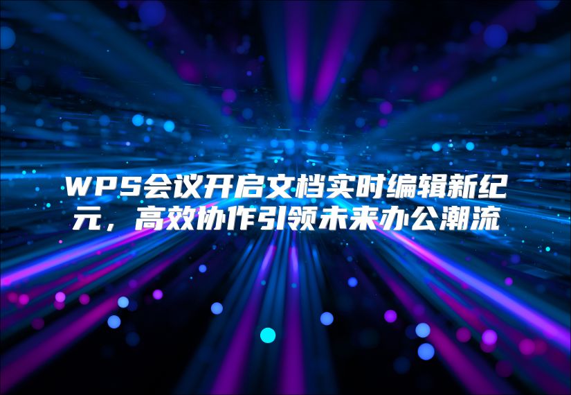 WPS會議開啟文檔實時編輯新紀元，高效協作引領未來辦公潮流