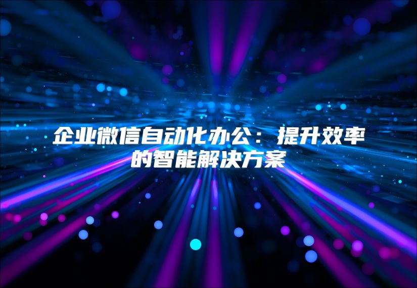 企業(yè)微信自動(dòng)化辦公：提升效率的智能解決方案