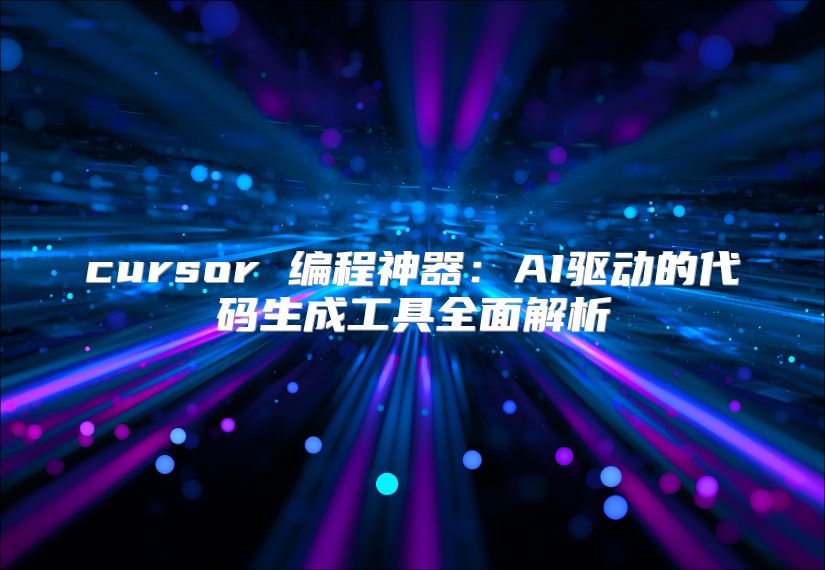 cursor 編程神器：AI驅動的代碼生成工具全面解析