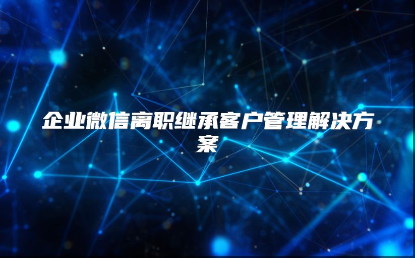 企業(yè)微信離職繼承客戶管理解決方案