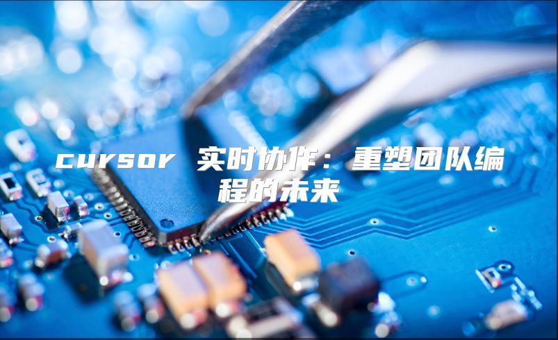 cursor 實時協作：重塑團隊編程的未來