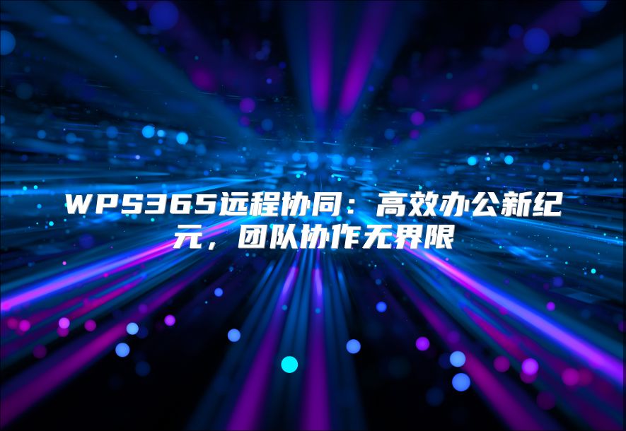 WPS365遠程協同：高效辦公新紀元，團隊協作無界限