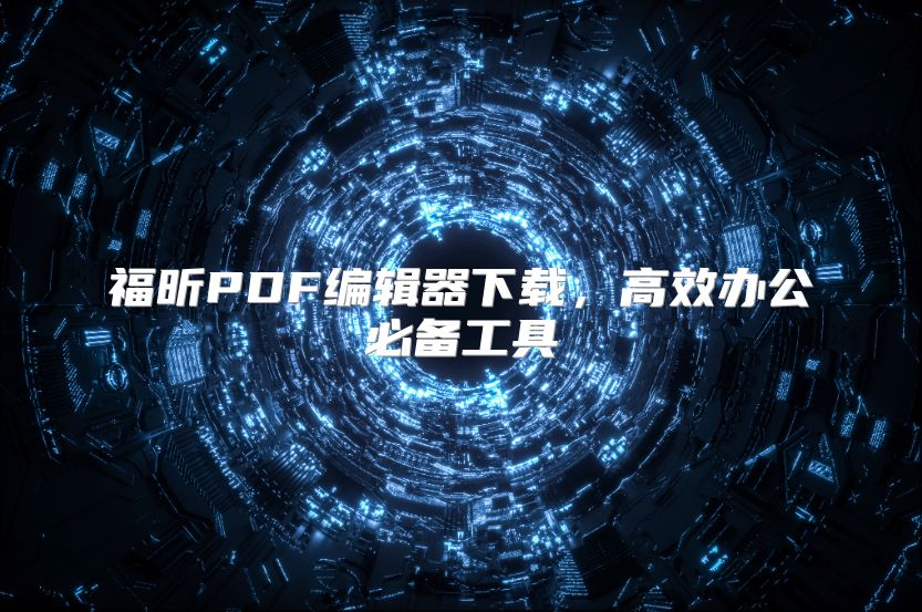 福昕PDF編輯器下載，高效辦公必備工具