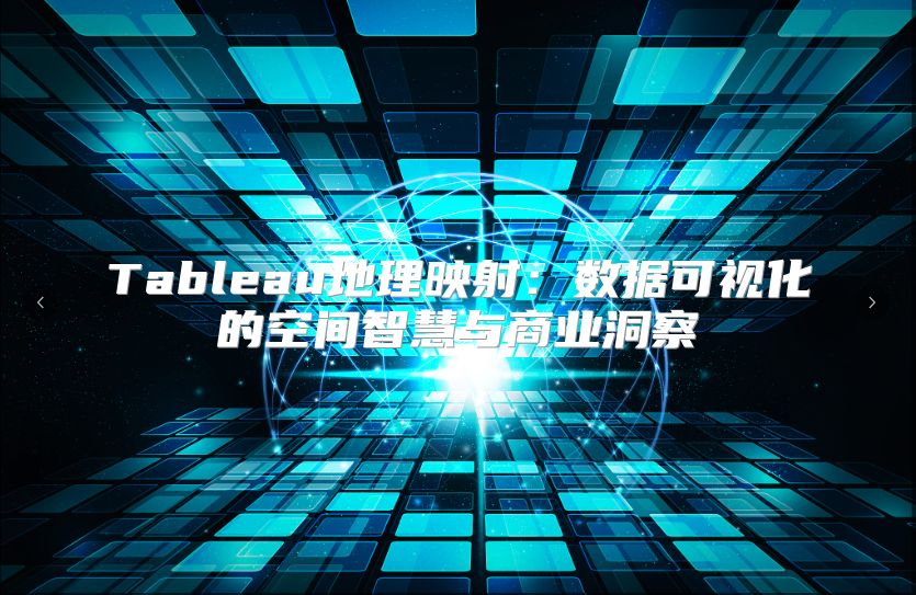 Tableau地理映射：數(shù)據(jù)可視化的空間智慧與商業(yè)洞察
