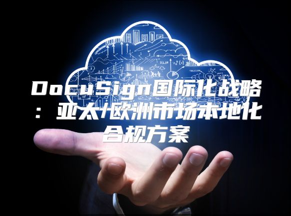 DocuSign國際化戰略：亞太/歐洲市場本地化合規方案