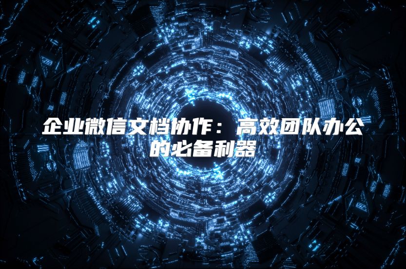 企業微信文檔協作：高效團隊辦公的必備利器
