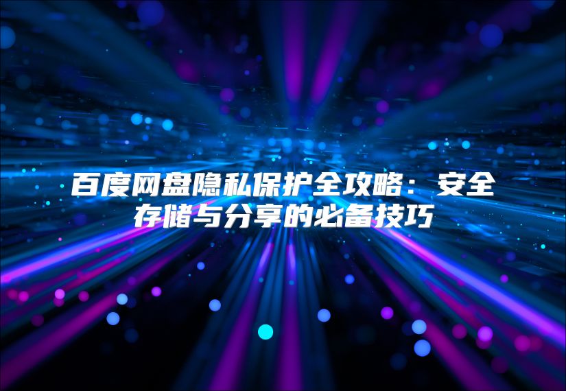 百度網盤隱私保護全攻略：安全存儲與分享的必備技巧