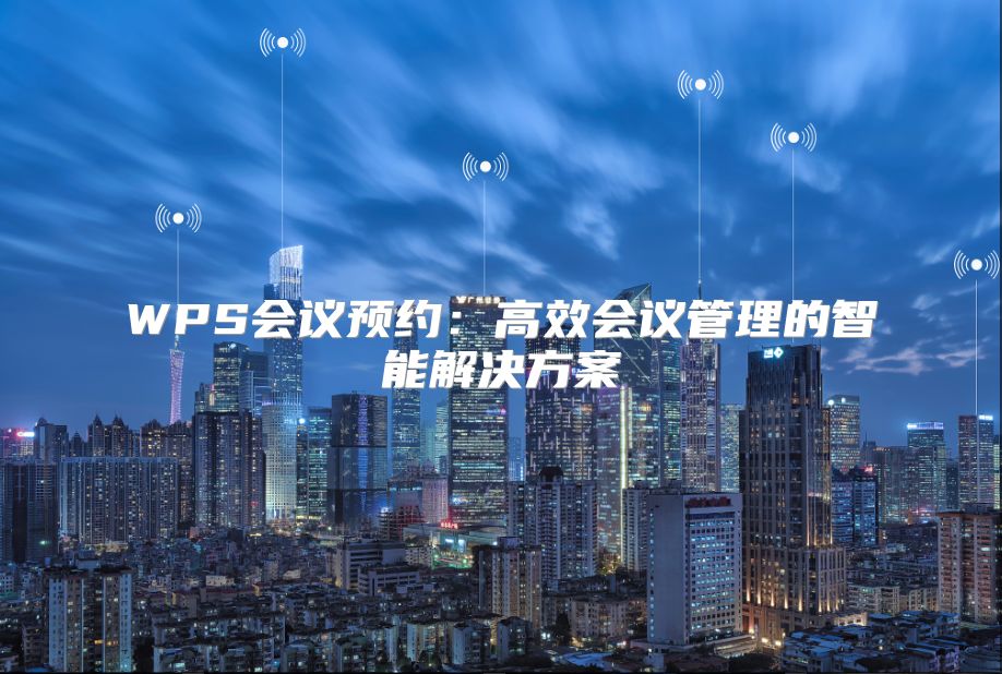 WPS會議預(yù)約：高效會議管理的智能解決方案