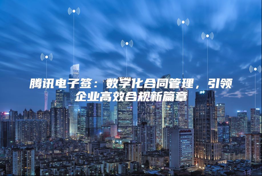 騰訊電子簽：數字化合同管理，引領企業高效合規新篇章