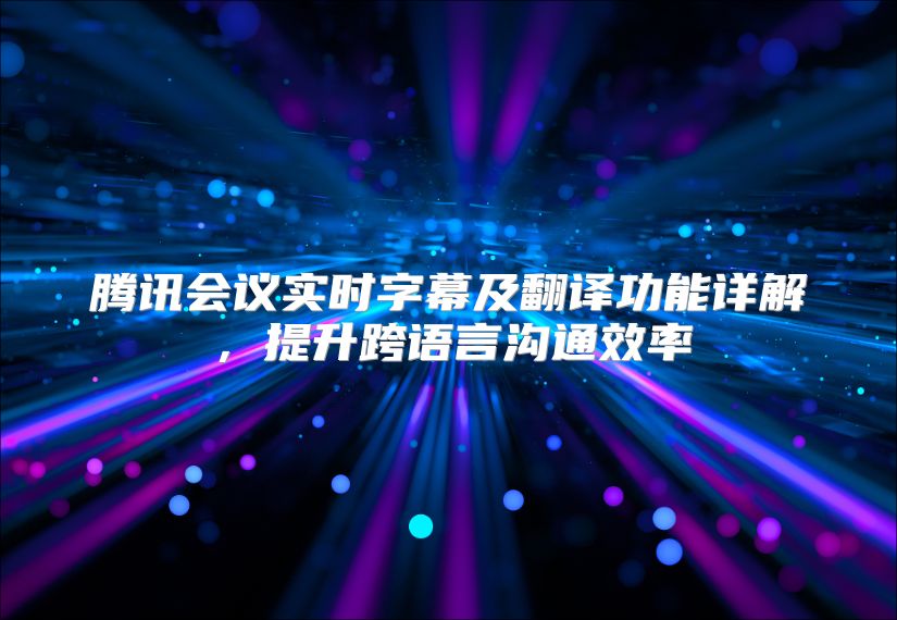 騰訊會議實時字幕及翻譯功能詳解，提升跨語言溝通效率