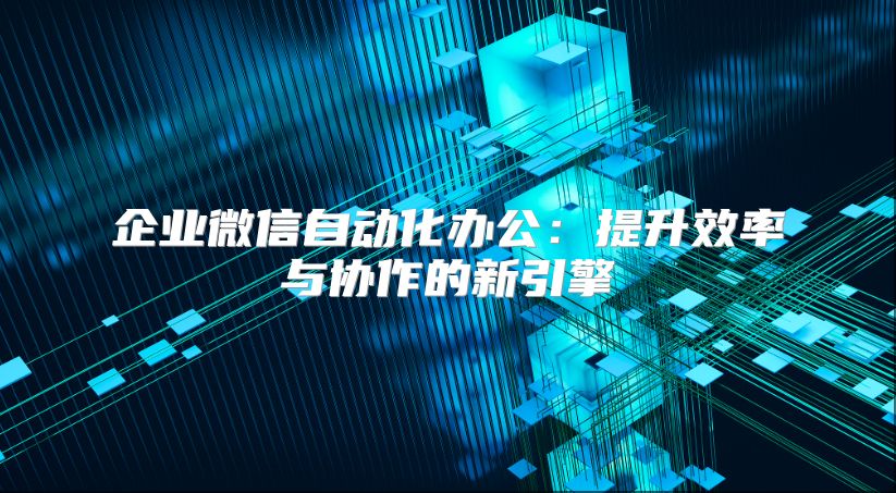 企業微信自動化辦公：提升效率與協作的新引擎