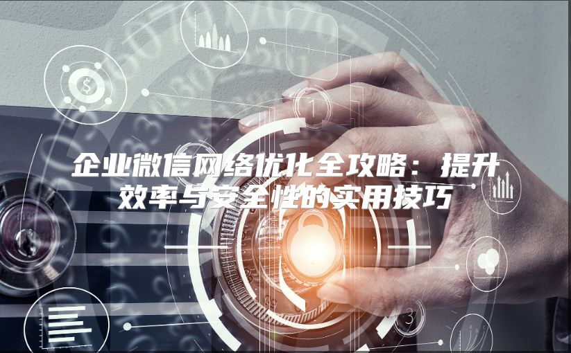 企業微信網絡優化全攻略：提升效率與安全性的實用技巧