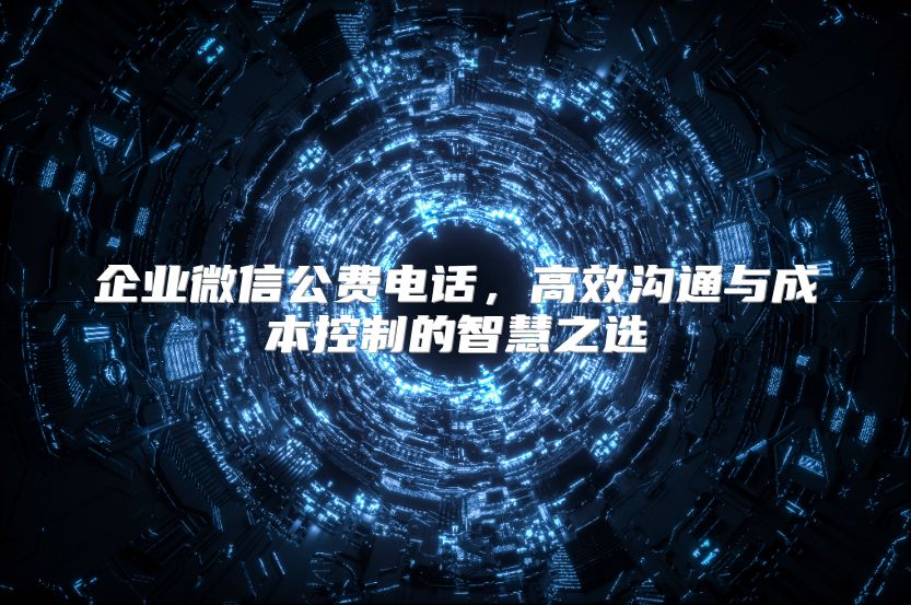 企業微信公費電話，高效溝通與成本控制的智慧之選